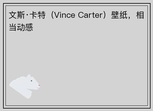 文斯·卡特（Vince Carter）壁纸，相当动感